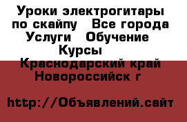 Уроки электрогитары по скайпу - Все города Услуги » Обучение. Курсы   . Краснодарский край,Новороссийск г.